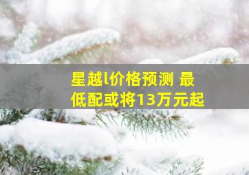 星越l价格预测 最低配或将13万元起